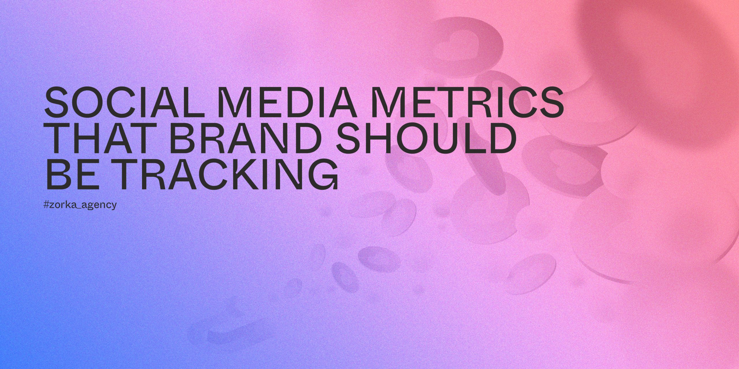 Social Media Metrics That Brand Should Be Tracking Zorkaagency 3301